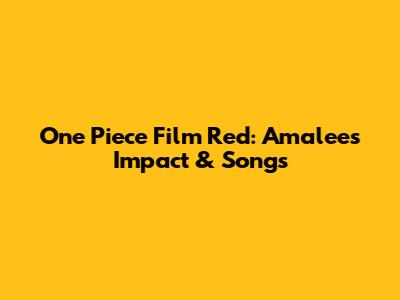 One Piece Film Red: Amalee's Impact & Songs