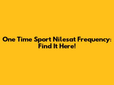 One Time Sport Nilesat Frequency: Find It Here!