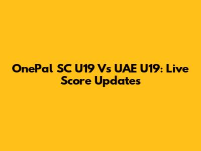OnePal SC U19 Vs UAE U19: Live Score Updates
