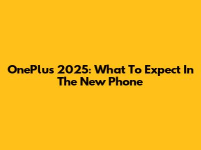 OnePlus 2025: What To Expect In The New Phone