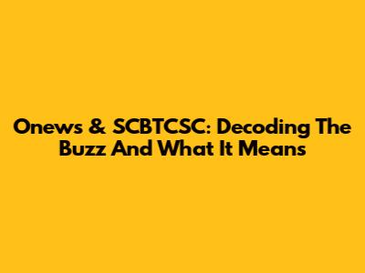 Onews & SCBTCSC: Decoding The Buzz And What It Means