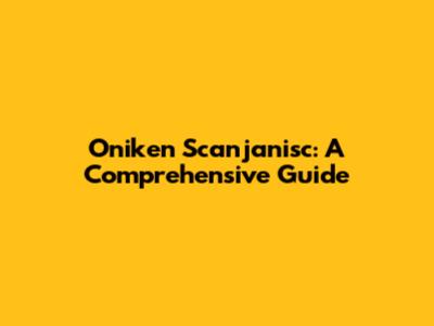 Oniken Scanjanisc: A Comprehensive Guide