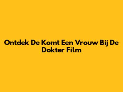 Ontdek De "Komt Een Vrouw Bij De Dokter" Film