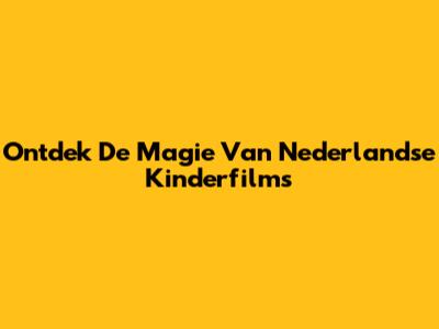 Ontdek De Magie Van Nederlandse Kinderfilms