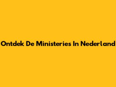 Ontdek De Ministeries In Nederland