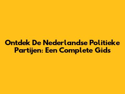 Ontdek De Nederlandse Politieke Partijen: Een Complete Gids