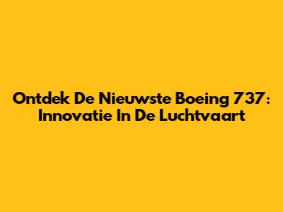 Ontdek De Nieuwste Boeing 737: Innovatie In De Luchtvaart