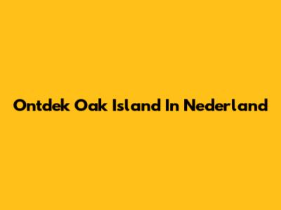 Ontdek Oak Island In Nederland