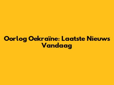 Oorlog Oekraïne: Laatste Nieuws Vandaag