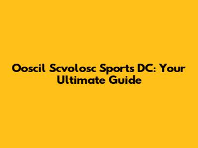Ooscil Scvolosc Sports DC: Your Ultimate Guide