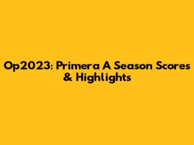 Op2023: Primera A Season Scores & Highlights