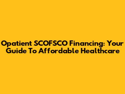 Opatient SCOFSCO Financing: Your Guide To Affordable Healthcare