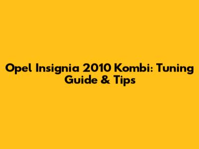 Opel Insignia 2010 Kombi: Tuning Guide & Tips
