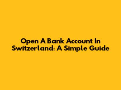 Open A Bank Account In Switzerland: A Simple Guide