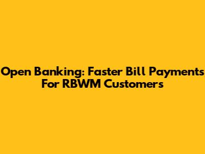 Open Banking: Faster Bill Payments For RBWM Customers