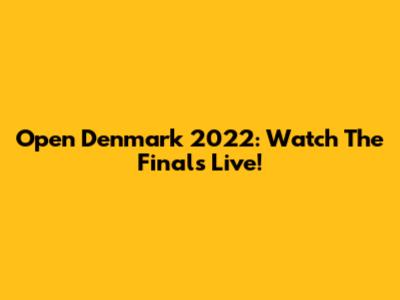 Open Denmark 2022: Watch The Finals Live!