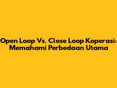 Open Loop Vs. Close Loop Koperasi: Memahami Perbedaan Utama