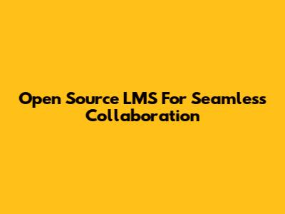 Open Source LMS For Seamless Collaboration