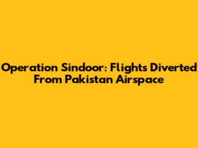 Operation Sindoor: Flights Diverted From Pakistan Airspace