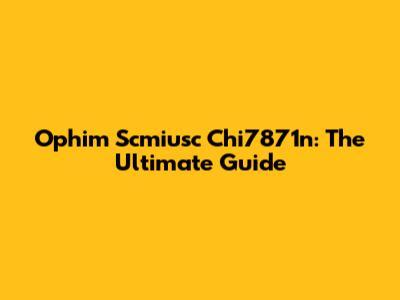 Ophim Scmiusc Chi7871n: The Ultimate Guide