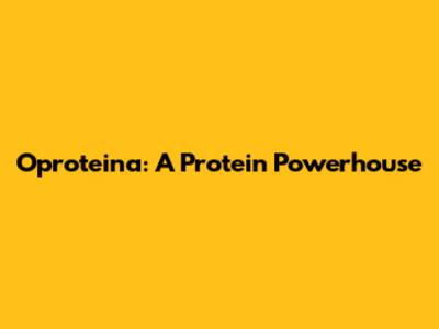 Oproteina: A Protein Powerhouse