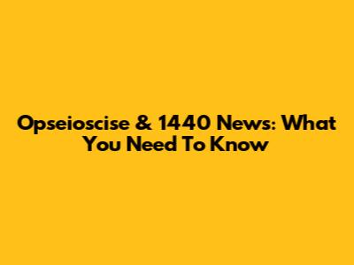 Opseioscise & 1440 News: What You Need To Know