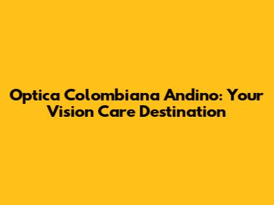 Optica Colombiana Andino: Your Vision Care Destination