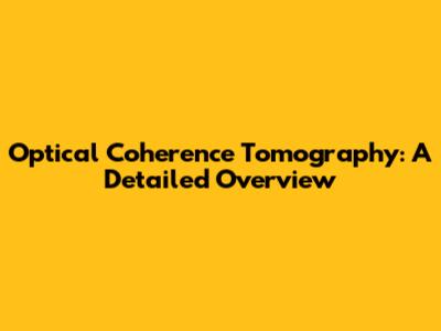 Optical Coherence Tomography: A Detailed Overview