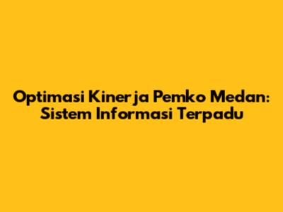 Optimasi Kinerja Pemko Medan: Sistem Informasi Terpadu
