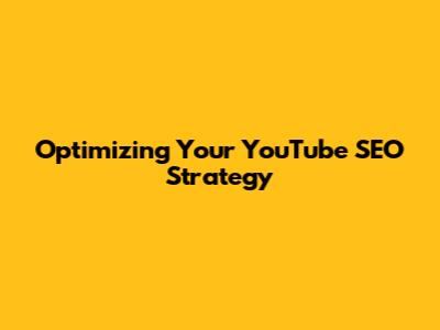 Optimizing Your YouTube SEO Strategy