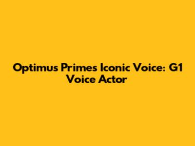 Optimus Prime's Iconic Voice: G1 Voice Actor