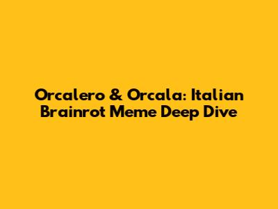 Orcalero & Orcala: Italian Brainrot Meme Deep Dive