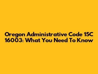 Oregon Administrative Code 15C 16003: What You Need To Know