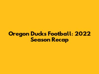 Oregon Ducks Football: 2022 Season Recap
