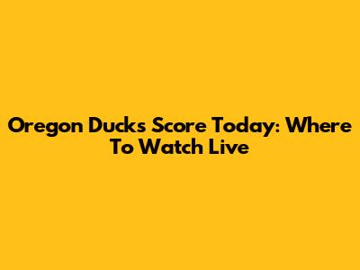 Oregon Ducks Score Today: Where To Watch Live