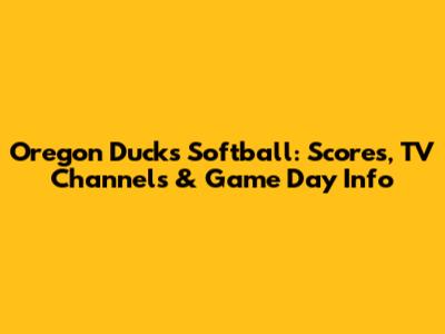 Oregon Ducks Softball: Scores, TV Channels & Game Day Info