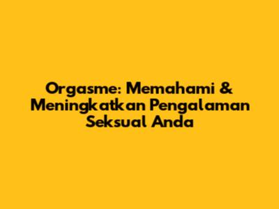 Orgasme: Memahami & Meningkatkan Pengalaman Seksual Anda