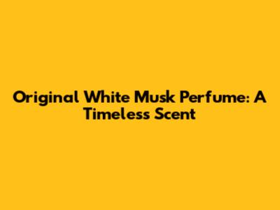 Original White Musk Perfume: A Timeless Scent