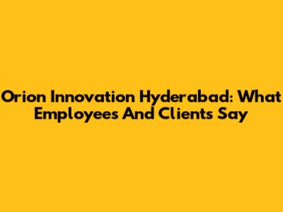 Orion Innovation Hyderabad: What Employees And Clients Say