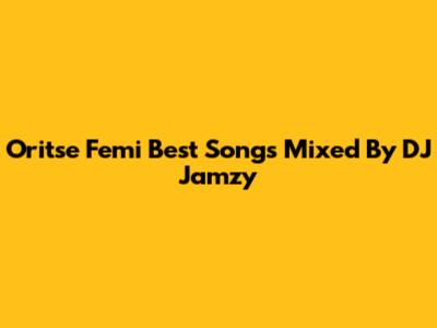 Oritse Femi Best Songs Mixed By DJ Jamzy
