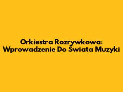 Orkiestra Rozrywkowa: Wprowadzenie Do Świata Muzyki