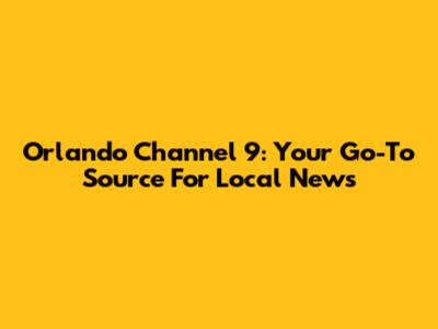 Orlando Channel 9: Your Go-To Source For Local News