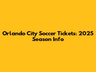 Orlando City Soccer Tickets: 2025 Season Info