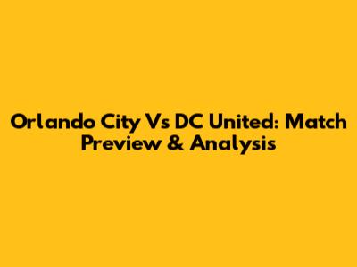 Orlando City Vs DC United: Match Preview & Analysis