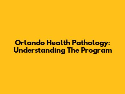 Orlando Health Pathology: Understanding The Program
