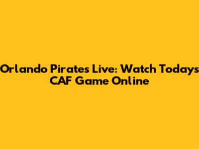 Orlando Pirates Live: Watch Today's CAF Game Online