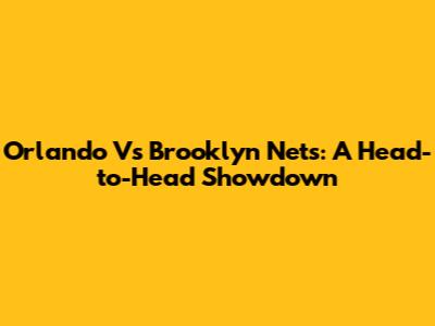 Orlando Vs Brooklyn Nets: A Head-to-Head Showdown