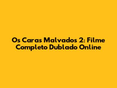 Os Caras Malvados 2: Filme Completo Dublado Online