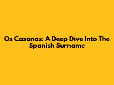 Os Casanas: A Deep Dive Into The Spanish Surname