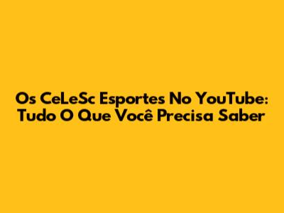 Os CeLeSc Esportes No YouTube: Tudo O Que Você Precisa Saber